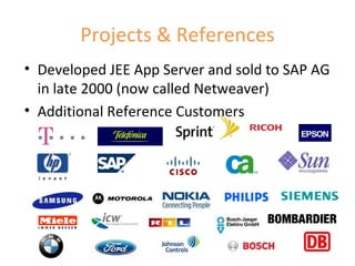 Projects & References Developed JEE App Server and sold to SAP AG in late 2000 (now called Netweaver) Additional Reference Customers 