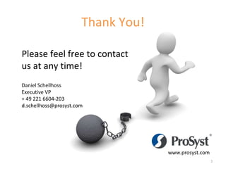 www.prosyst.com Please feel free to contact  us at any time! Daniel Schellhoss Executive VP + 49 221 6604-203 [email_address] Thank You! 