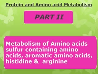 Protein and Amino acid Metabolism

PART II

Metabolism of Amino acids
sulfur containing amino
acids, aromatic amino acids,
histidine & arginine

 