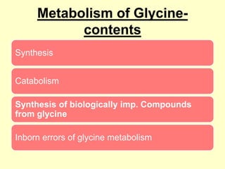 Metabolism of Glycinecontents
Synthesis
Catabolism
Synthesis of biologically imp. Compounds
from glycine

Inborn errors of glycine metabolism

 