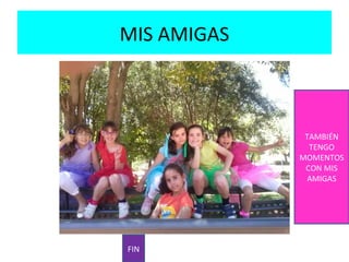 MIS AMIGAS

TAMBIÉN
TENGO
MOMENTOS
CON MIS
AMIGAS

FIN

 