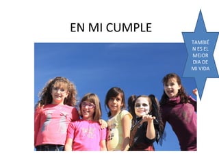 EN MI CUMPLE
TAMBIÉ
N ES EL
MEJOR
DIA DE
MI VIDA

 