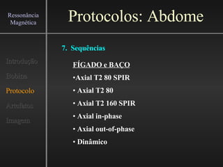 Protocolos: Abdome Introdução Bobina Protocolo Artefatos Imagem Ressonância Magnética FÍGADO e BAÇO Axial T2 80 SPIR Axial T2 80 Axial T2 160 SPIR Axial in-phase Axial out-of-phase Dinâmico 7.  Sequências 