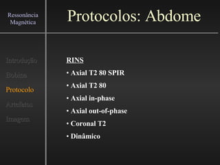 Protocolos: Abdome Introdução Bobina Protocolo Artefatos Imagem Ressonância Magnética RINS Axial T2 80 SPIR Axial T2 80 Axial in-phase Axial out-of-phase Coronal T2 Dinâmico 