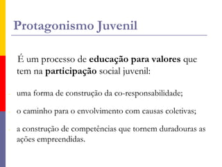 Protagonismo JuvenilÉ um processo de educação para valores que tem na participação social juvenil:uma forma de construção da co-responsabilidade; 