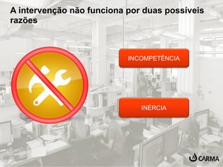 A intervenção não funciona por duas possíveis 
razões 
INCOMPETÊNCIA 
INÉRCIA 
 