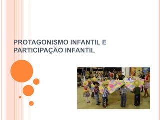 PROTAGONISMO INFANTIL E
PARTICIPAÇÃO INFANTIL
 