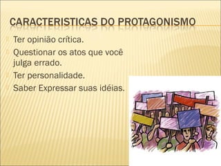    Ter opinião crítica.
   Questionar os atos que você
    julga errado.
   Ter personalidade.
   Saber Expressar suas idéias.
 