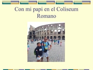Con mi papi en el Coliseum
Romano

 