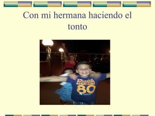 Con mi hermana haciendo el
tonto

 