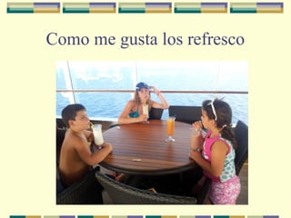 Como me gusta los refresco

 