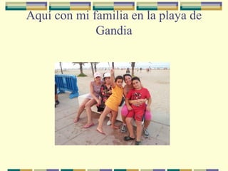 Aquí con mi familia en la playa de
Gandia

 
