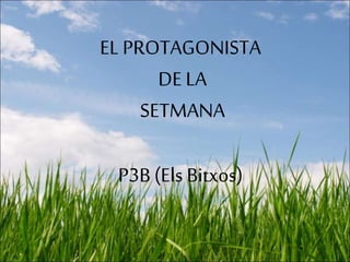 EL PROTAGONISTA
DE LA
SETMANA
P3B (Els Bitxos)
 