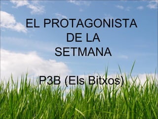 EL PROTAGONISTA
DE LA
SETMANA
P3B (Els Bitxos)
 