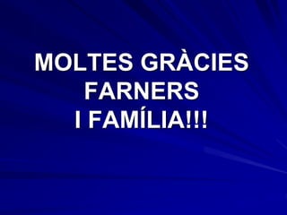 MOLTES GRÀCIES
FARNERS
I FAMÍLIA!!!

 