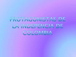 PROTAGONISTAS DE  LA INDEPENCIA DE COLOMBIA 
