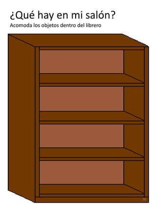 ¿Qué hay en mi salón?
Acomoda los objetos dentro del librero




                                         30
 
