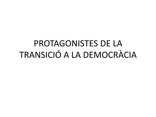 PROTAGONISTES DE LA TRANSICIÓ A LA DEMOCRÀCIA 