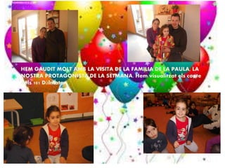 HEM GAUDIT MOLT AMB LA VISITA DE LA FAMILIA DE LA PAULA, LA
NOSTRA PROTAGONISTA DE LA SETMANA. Hem visualitzat els conte
dels 101 Dàlmata.
 