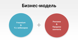Бизнес-модель

                    Реклама

                +
  Freemium
      &                &
% с вебинаров       Продажа
                    контента
 