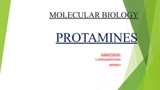 MOLECULAR BIOLOGY
PROTAMINES
SUBMITTED BY:
S.DHASARADHA BAI
18PBI803
 