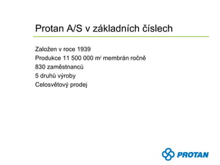 Protan A/S v základních číslech
Založen v roce 1939
Produkce 11 500 000 m2 membrán ročně
830 zaměstnanců
5 druhů výroby
Celosvětový prodej
 