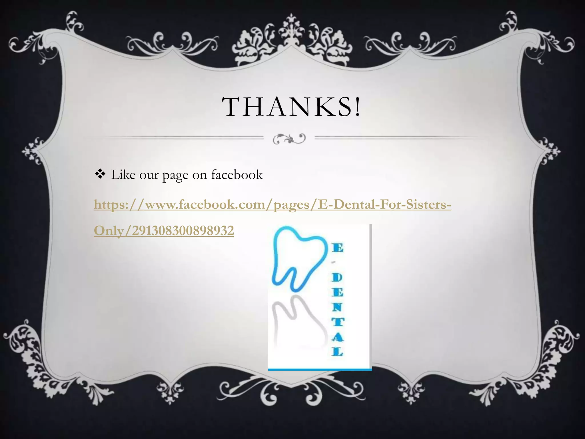 THANKS!

 Like our page on facebook

https://www.facebook.com/pages/E-Dental-For-Sisters-
Only/291308300898932
 