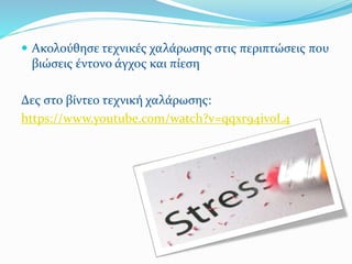  Ακολούθησε τεχνικές χαλάρωσης στις περιπτώσεις που
βιώσεις έντονο άγχος και πίεση
Δες στο βίντεο τεχνική χαλάρωσης:
https://www.youtube.com/watch?v=qqxr94ivoL4
 