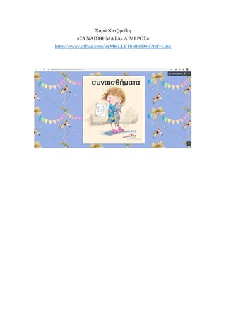 Χαρά Χατζηκέλη
«ΣΥΝΑΙΣΘΗΜΑΤΑ- Α΄ΜΕΡΟΣ»
https://sway.office.com/uxMKLLkTbBPnDzis?ref=Link
 