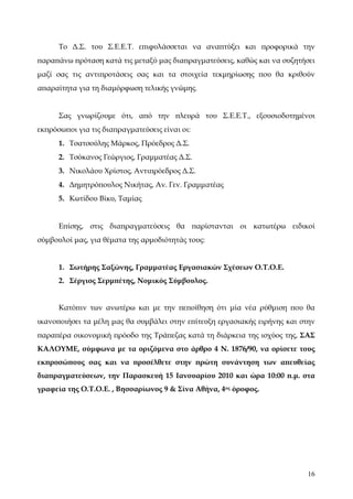 Το Δ.Σ. του Σ.Ε.Ε.Τ. επιφυλάσσεται να αναπτύξει και προφορικά την
παραπάνω πρόταση κατά τις μεταξύ μας διαπραγματεύσεις, καθώς και να συζητήσει
μαζί σας τις αντιπροτάσεις σας και τα στοιχεία τεκμηρίωσης που θα κριθούν
απαραίτητα για τη διαμόρφωση τελικής γνώμης.


      Σας γνωρίζουμε ότι, από την πλευρά του Σ.Ε.Ε.Τ., εξουσιοδοτημένοι
εκπρόσωποι για τις διαπραγματεύσεις είναι οι:
      1. Τσατσούλης Μάρκος, Πρόεδρος Δ.Σ.
      2. Τσόκανος Γεώργιος, Γραμματέας Δ.Σ.
      3. Νικολάου Χρίστος, Αντιπρόεδρος Δ.Σ.
      4. Δημητρόπουλος Νικήτας, Αν. Γεν. Γραμματέας
      5. Κωτίδου Βίκυ, Ταμίας


      Επίσης, στις διαπραγματεύσεις θα παρίστανται οι κατωτέρω ειδικοί
σύμβουλοί μας, για θέματα της αρμοδιότητάς τους:


      1. Σωτήρης Σαξώνης, Γραμματέας Εργασιακών Σχέσεων Ο.Τ.Ο.Ε.
      2. Σέργιος Σερμπέτης, Νομικός Σύμβουλος.


      Κατόπιν των ανωτέρω και με την πεποίθηση ότι μία νέα ρύθμιση που θα
ικανοποιήσει τα μέλη μας θα συμβάλει στην επίτευξη εργασιακής ειρήνης και στην
παραπέρα οικονομική πρόοδο της Τράπεζας κατά τη διάρκεια της ισχύος της, ΣΑΣ
ΚΑΛΟΥΜΕ, σύμφωνα με τα οριζόμενα στο άρθρο 4 Ν. 1876/90, να ορίσετε τους
εκπροσώπους σας και να προσέλθετε στην πρώτη συνάντηση των απευθείας
διαπραγματεύσεων, την Παρασκευή 15 Ιανουαρίου 2010 και ώρα 10:00 π.μ. στα
γραφεία της Ο.Τ.Ο.Ε. , Βησσαρίωνος 9 & Σίνα Αθήνα, 4ος όροφος.




                                                                            16
 