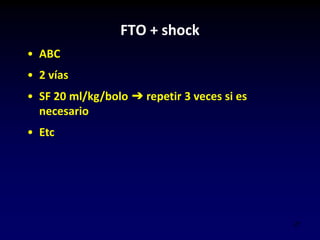 21
FTO + shock
• ABC
• 2 vías
• SF 20 ml/kg/bolo ➔ repetir 3 veces si es
necesario
• Etc
 