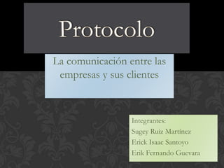 La comunicación entre las
empresas y sus clientes
Integrantes:
Sugey Ruiz Martínez
Erick Isaac Santoyo
Erik Fernando Guevara
 