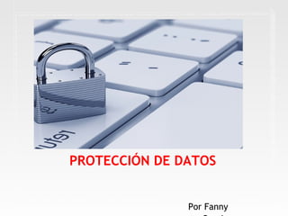 PROTECCIÓN DE DATOS
Por Fanny
 
