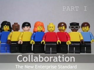 PART I




Collaboration
The New Enterprise Standard
 