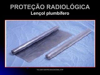 PROTEÇÃO RADIOLÓGICA
Lençol plumbífero

TCC 2007-CENTRO EDUCACIONAL ETIP

 