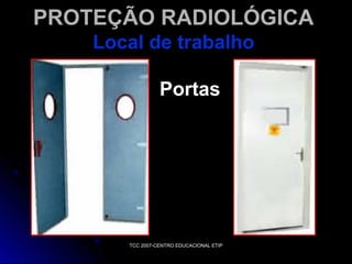 PROTEÇÃO RADIOLÓGICA
Local de trabalho
Portas

TCC 2007-CENTRO EDUCACIONAL ETIP

 