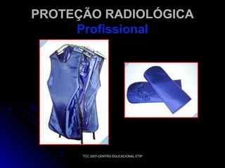 PROTEÇÃO RADIOLÓGICA
Profissional

TCC 2007-CENTRO EDUCACIONAL ETIP

 
