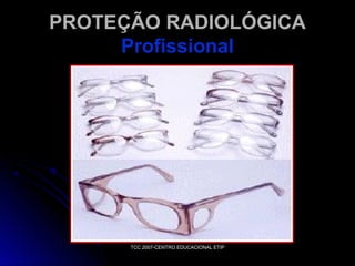 PROTEÇÃO RADIOLÓGICA
Profissional

TCC 2007-CENTRO EDUCACIONAL ETIP

 