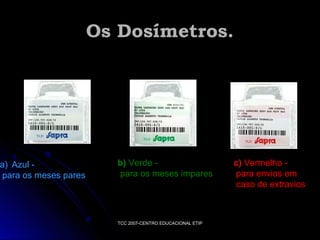 a) Azul para os meses pares

Os Dosímetros.

b) Verde para os meses impares

TCC 2007-CENTRO EDUCACIONAL ETIP

c) Vermelho para envios em
caso de extravios

 