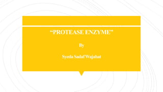 “PROTEASE ENZYME”
By
SyedaSadafWajahat
 