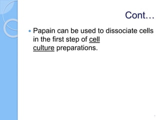 Cont…
 Papain can be used to dissociate cells
in the first step of cell
culture preparations.
7
 