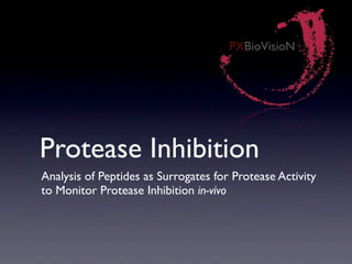 PXBioVisioN




Protease Inhibition
Analysis of Peptides as Surrogates for Protease Activity
to Monitor Protease Inhibition in-vivo
 