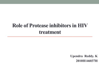 Role of Protease inhibitors in HIV treatment Upendra  Reddy. K 2010H146037H 