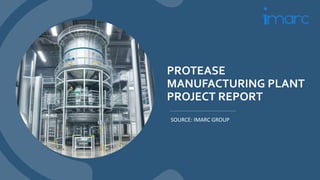 PROTEASE
MANUFACTURING PLANT
PROJECT REPORT
SOURCE: IMARC GROUP
 