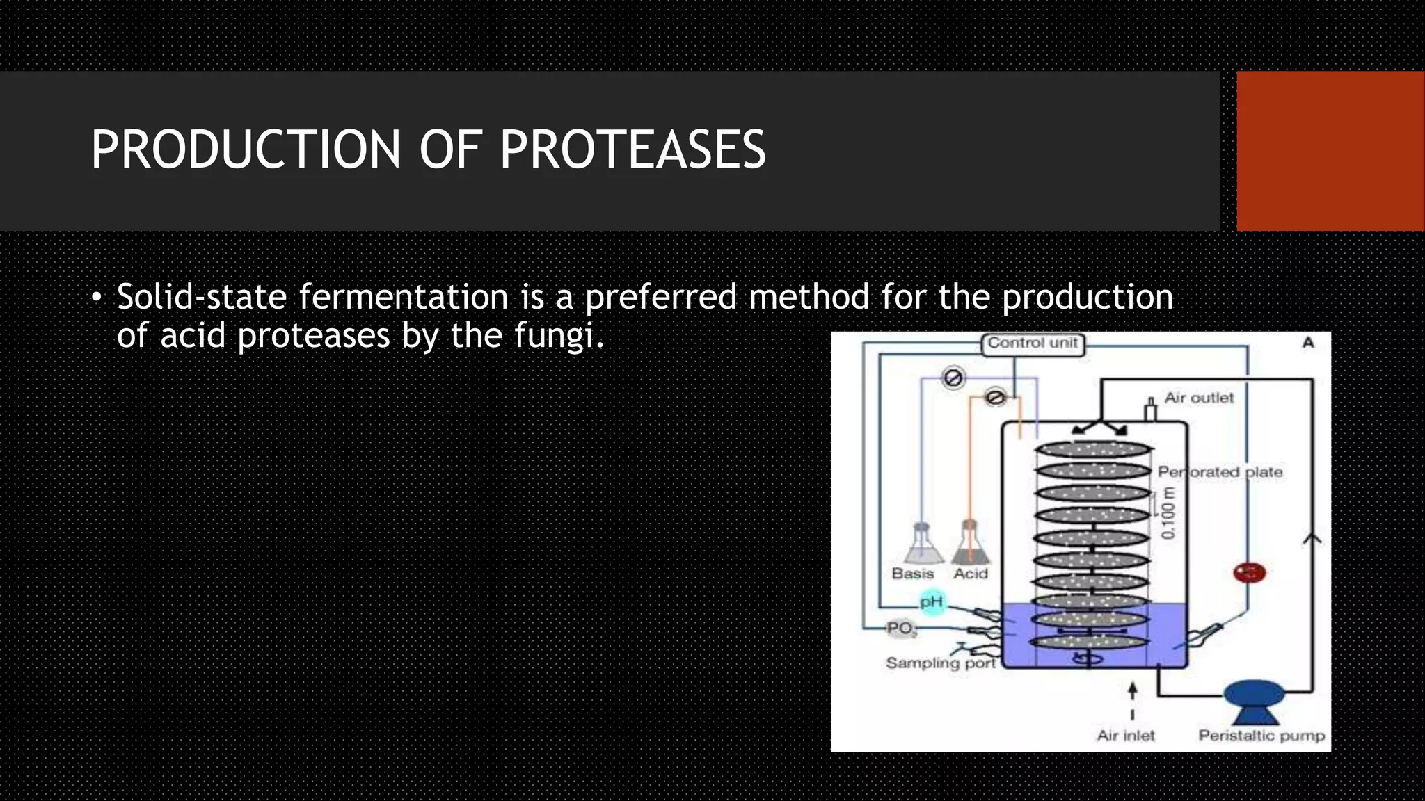 PRODUCTION OF PROTEASES
• Solid-state fermentation is a preferred method for the production
of acid proteases by the fungi.
 