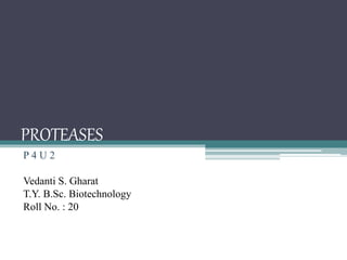 PROTEASES
P 4 U 2
Vedanti S. Gharat
T.Y. B.Sc. Biotechnology
Roll No. : 20
 
