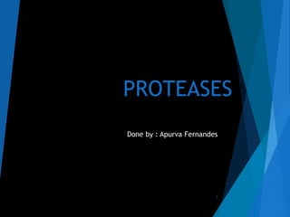 PROTEASES
Done by : Apurva Fernandes
1
 