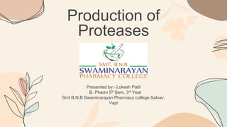 Production of
Proteases
Presented by:- Lokesh Patil
B. Pharm 5th Sem, 3rd Year
Smt B.N.B Swaminarayan Pharmacy college Salvav,
Vapi
 