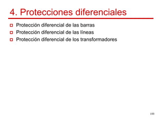 4. Protecciones diferenciales
 Protección diferencial de las barras
 Protección diferencial de las líneas
 Protección diferencial de los transformadores




                                                 100
 