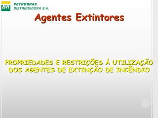 Agentes Extintores
PROPRIEDADES E RESTRIÇÕES À UTILIZAÇÃO
DOS AGENTES DE EXTINÇÃO DE INCÊNDIO
 